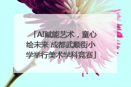 AI赋能艺术，童心绘未来 成都武顺街小学举行美术学科竞赛