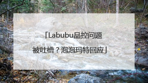 Labubu品控问题被吐槽？泡泡玛特回应